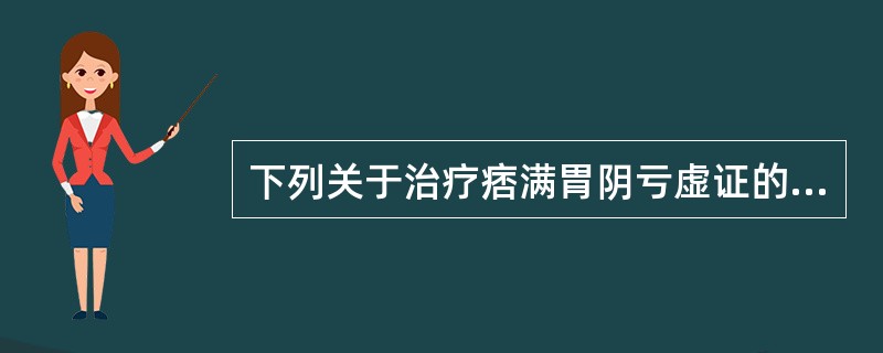 下列关于治疗痞满胃阴亏虚证的各项叙述中，错误的是（）