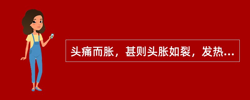 头痛而胀，甚则头胀如裂，发热或恶风，面红目赤，口渴喜饮，大便不畅，或便秘，溲赤，