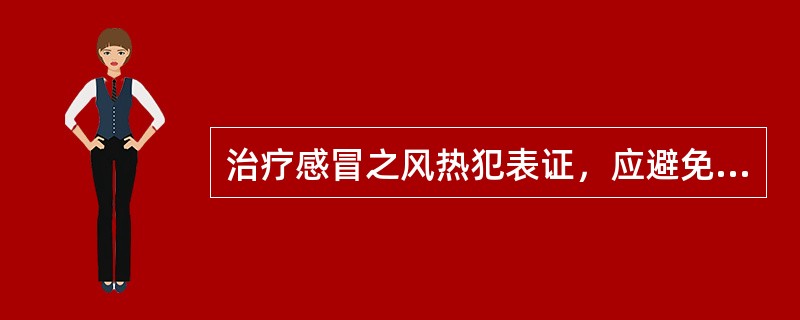 治疗感冒之风热犯表证，应避免过用的药物是（）