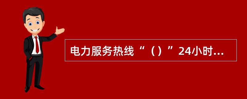 电力服务热线“（）”24小时受理业务咨询、信息查询、服务投诉和电力故障报修。