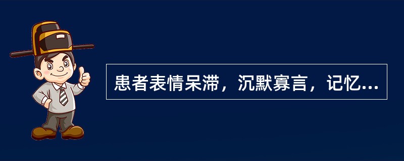 患者表情呆滞，沉默寡言，记忆减退，失认失算，口齿含糊，词不达意，伴有腰膝酸软，肌