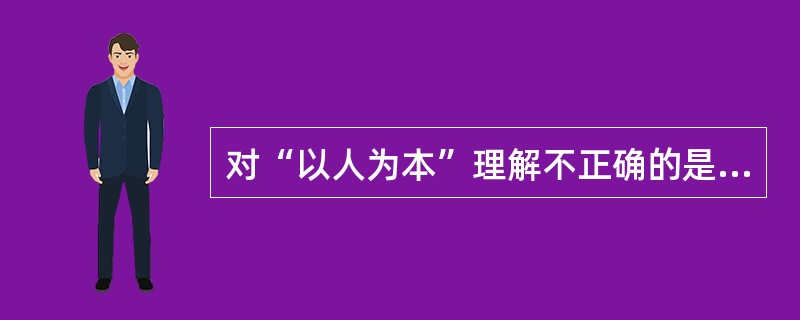 对“以人为本”理解不正确的是（）