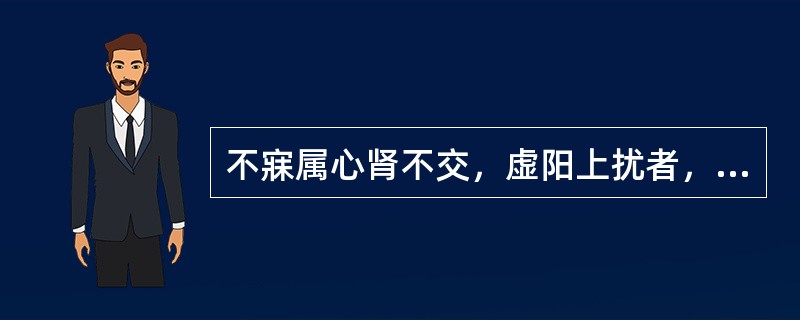 不寐属心肾不交，虚阳上扰者，宜用（）