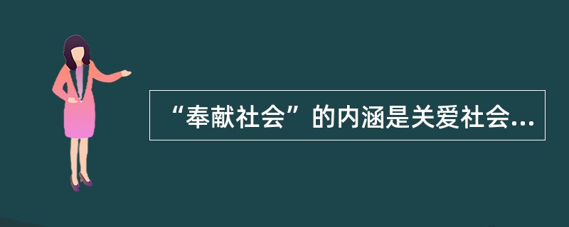 “奉献社会”的内涵是关爱社会、服务社会、回报社会，（）。