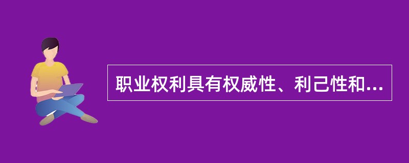 职业权利具有权威性、利己性和（）三个主要特点。