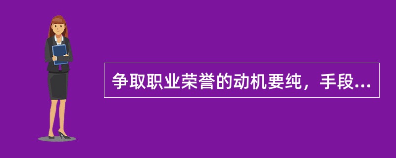 争取职业荣誉的动机要纯，手段要正，对待职业荣誉的（）。