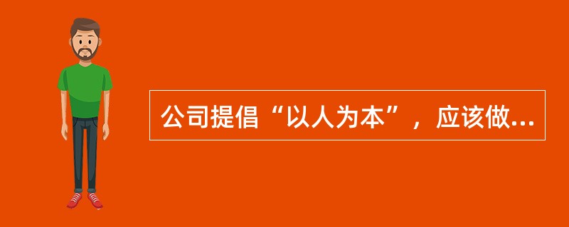 公司提倡“以人为本”，应该做到（）