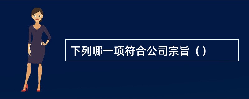 下列哪一项符合公司宗旨（）