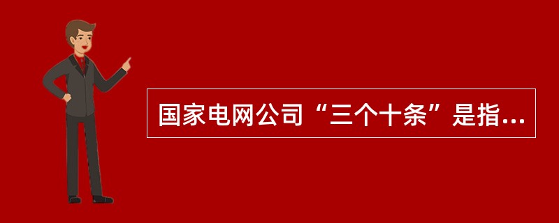 国家电网公司“三个十条”是指《员工服务“十个不准”》、《“三公”调度“十项措施”