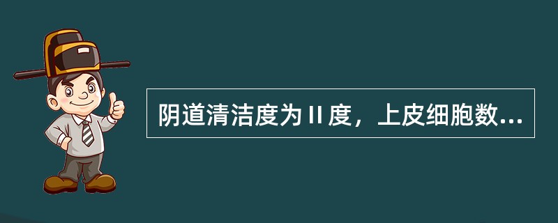 阴道清洁度为Ⅱ度，上皮细胞数应为（）。