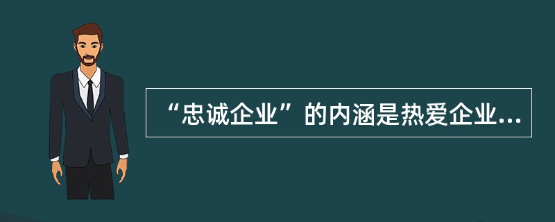 “忠诚企业”的内涵是热爱企业、关心企业、为企业尽心尽力，（）。