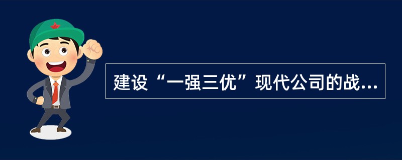 建设“一强三优”现代公司的战略途径是推进（）。