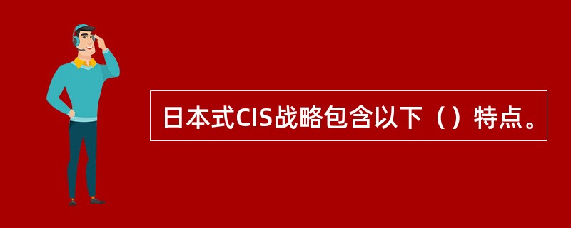 日本式CIS战略包含以下（）特点。