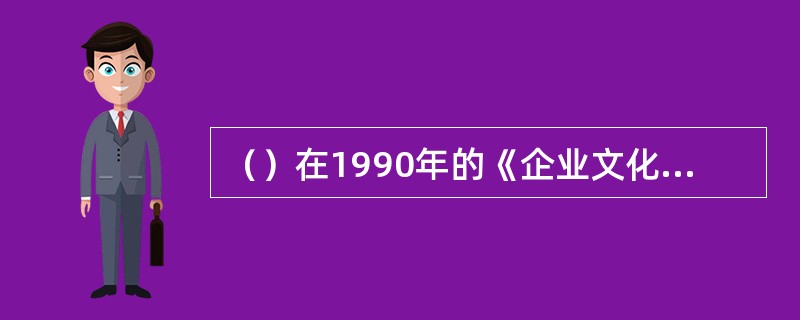 （）在1990年的《企业文化和经济学理论》一书中指出，建立企业文化的关键在于公司
