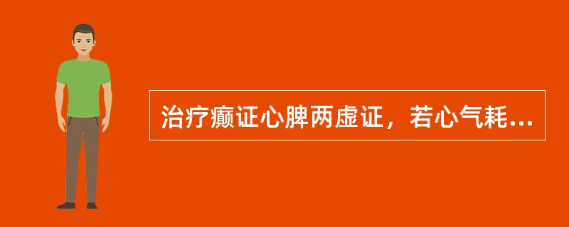 治疗癫证心脾两虚证，若心气耗伤，应加（）