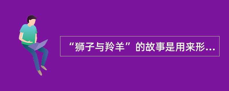 “狮子与羚羊”的故事是用来形容（）公司的核心价值观。