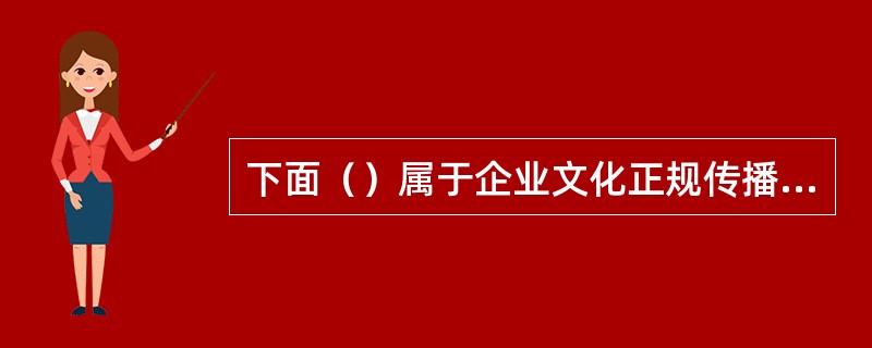 下面（）属于企业文化正规传播渠道。