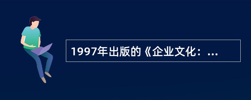 1997年出版的《企业文化：排除企业成功的潜在障碍》一书概括的企业文化定义，具体