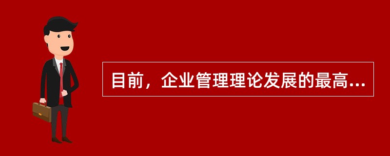 目前，企业管理理论发展的最高阶段是（）。