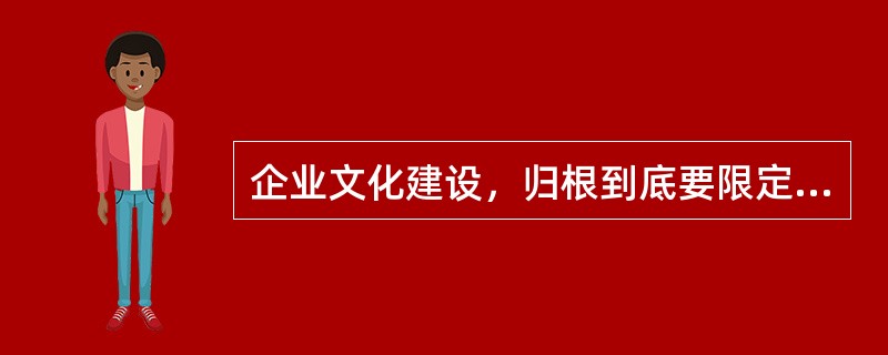 企业文化建设，归根到底要限定在求生存和增强（）的范围内。