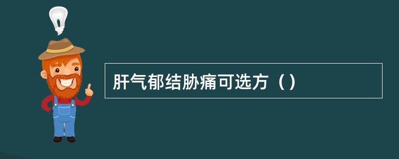 肝气郁结胁痛可选方（）