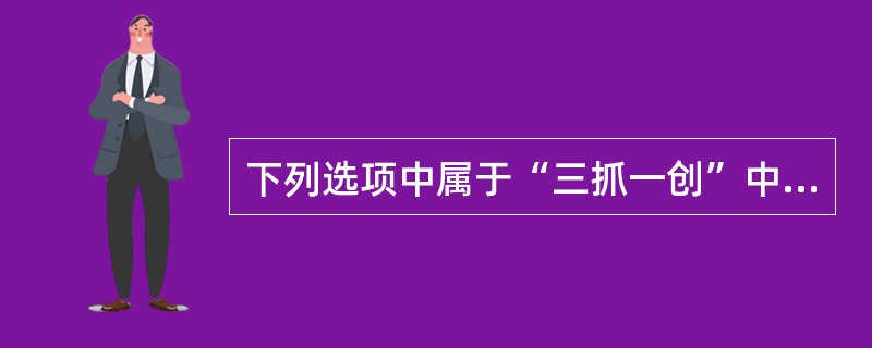 下列选项中属于“三抓一创”中“抓发展”基本内涵的是（）。