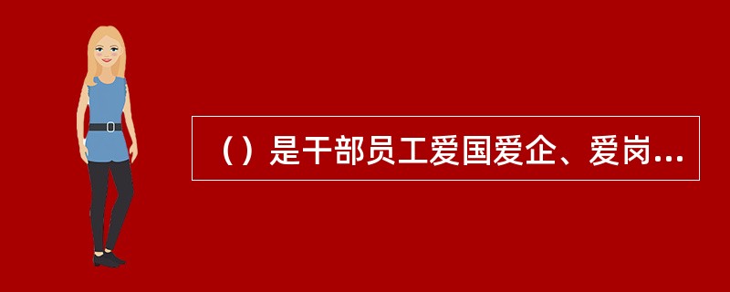 （）是干部员工爱国爱企、爱岗敬业的自觉行动。