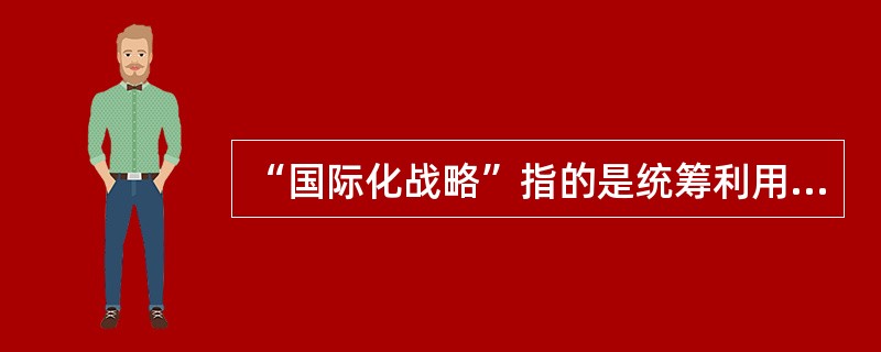 “国际化战略”指的是统筹利用国际国内（），拓展国家电网公司发展空间，不断提升国家