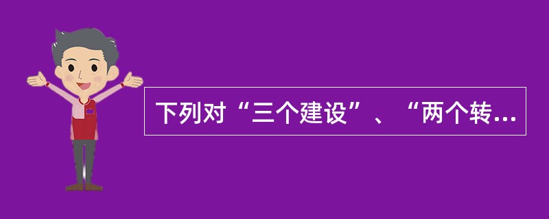 下列对“三个建设”、“两个转变”、建设“一强三优”现代公司关系描述不正确的是（）