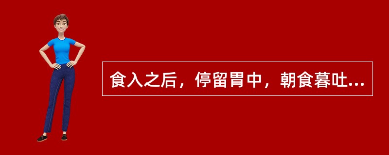 食入之后，停留胃中，朝食暮吐，暮食朝吐，吐出物皆为未经消化的食物，其病证是（）