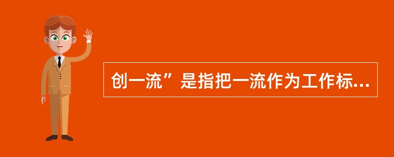 创一流”是指把一流作为工作标准和奋斗方向，通过开展（），努力赶超国内一流，争创国