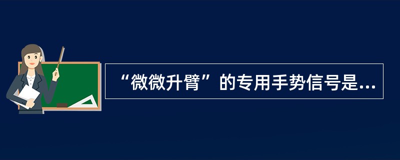 “微微升臂”的专用手势信号是：一只小臂置于胸前一侧，五指伸开，手心朝下，保持不动