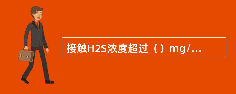 接触H2S浓度超过（）mg/m3，无论时间长短都可能是致命的。