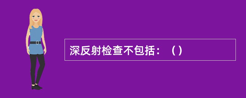 深反射检查不包括：（）