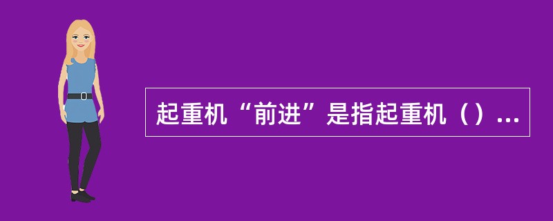 起重机“前进”是指起重机（）开来。