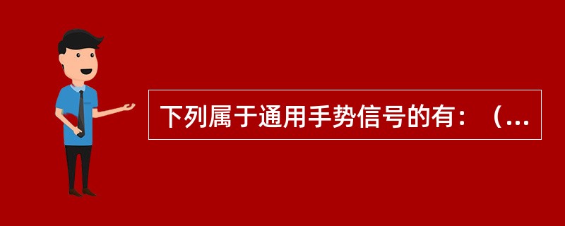 下列属于通用手势信号的有：（）。