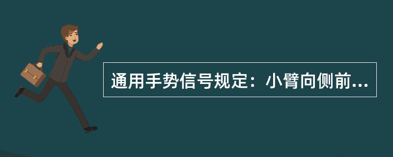 通用手势信号规定：小臂向侧前上方伸直，五指自然伸开，高于肩部，以腕部为轴转动表示