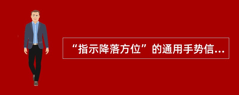 “指示降落方位”的通用手势信号是单手五指仲直，指出负载应降落的位置（）