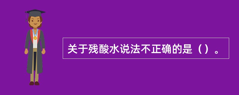 关于残酸水说法不正确的是（）。