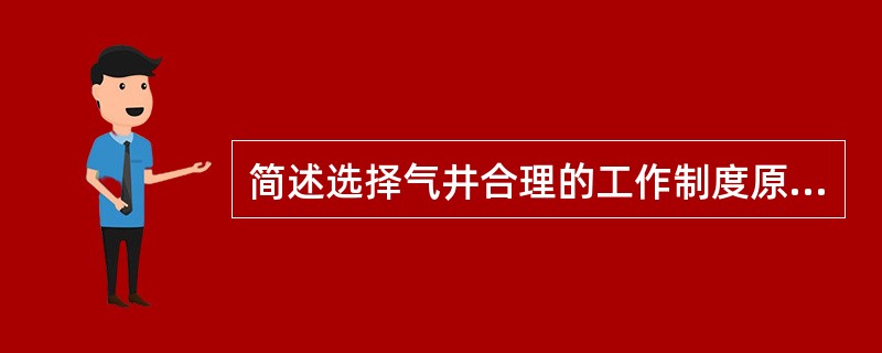 简述选择气井合理的工作制度原则？