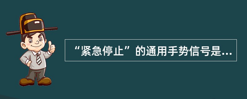 “紧急停止”的通用手势信号是：两小臂水平置于胸前，五指伸开，手心朝下，同时水平挥