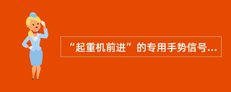 “起重机前进”的专用手势信号是：双手臂先向前伸，小臂曲起，五指并拢，手心对着（）