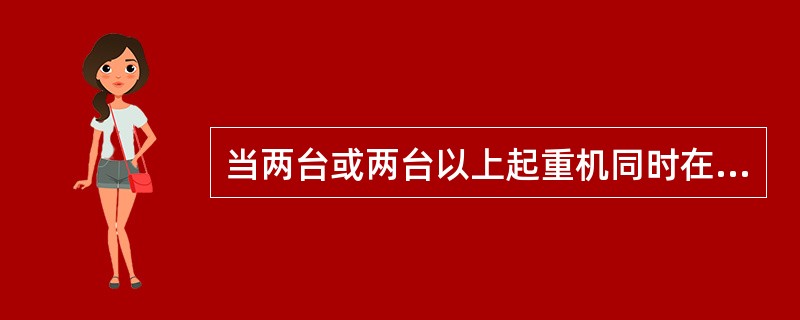 当两台或两台以上起重机同时在距离较近的工作区域内工作时，指挥人员应（）。