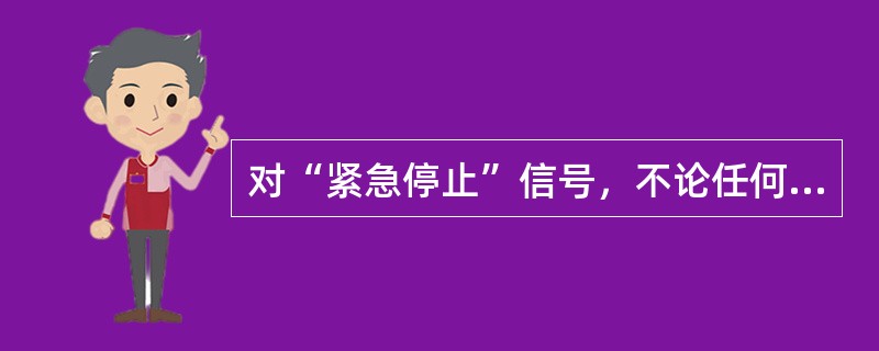 对“紧急停止”信号，不论任何人发出，都应立即执行（）