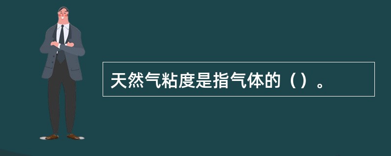 天然气粘度是指气体的（）。