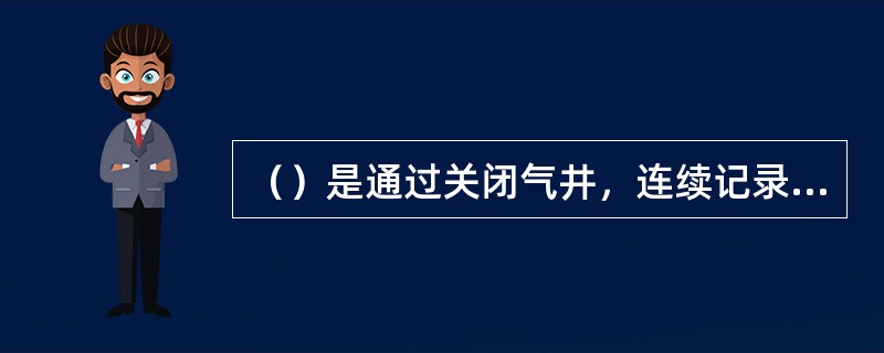 （）是通过关闭气井，连续记录压力随时间的变化，按不稳定渗流的理论和公式，作压力恢