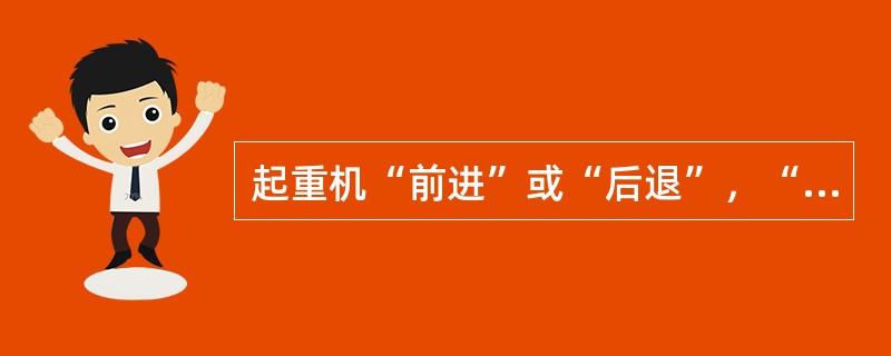 起重机“前进”或“后退”，“前进”表示指起重机离开指挥人员；“后退”指起重机向指