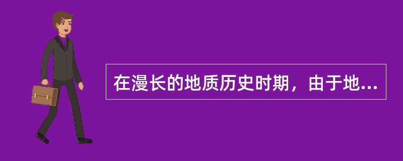 在漫长的地质历史时期，由于地壳的不断运动，使得地壳表面欺负不平，下降的地区形成洼