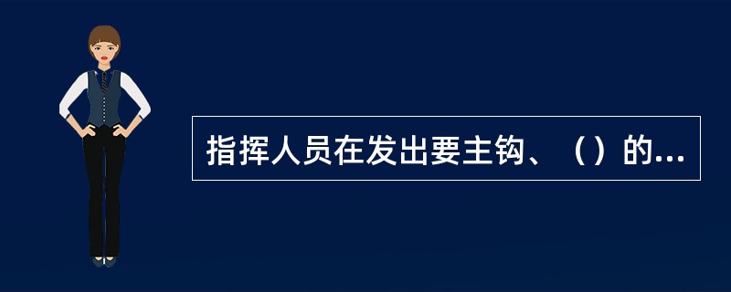 指挥人员在发出要主钩、（）的手势或旗语时，要目视司机，同时可发出预备的“音响”信
