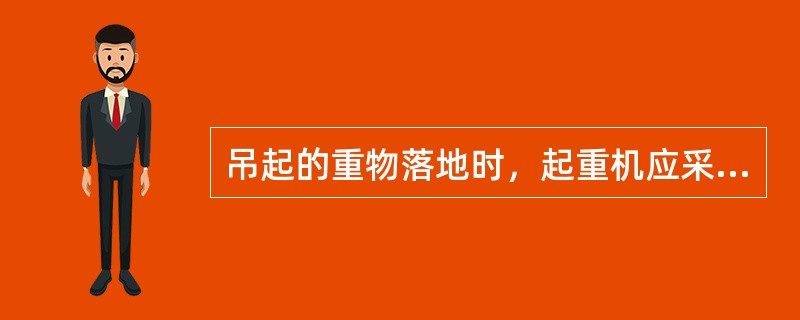 吊起的重物落地时，起重机应采用（）。